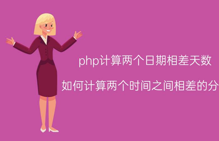 php计算两个日期相差天数 如何计算两个时间之间相差的分钟？